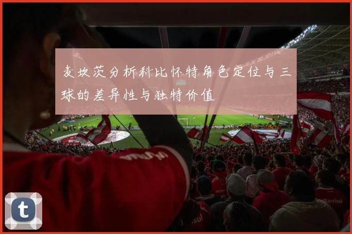 麦坎茨分析科比怀特角色定位与三球的差异性与独特价值