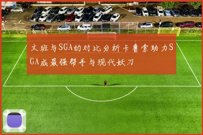 文班与SGA的对比分析卡鲁索助力SGA成最强帮手与现代妖刀