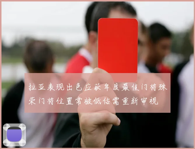 拉亚表现出色应获年度最佳门将殊荣门将位置常被低估需重新审视