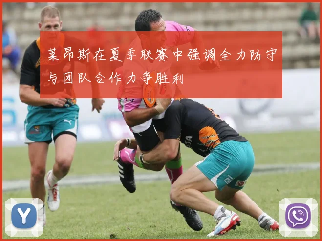 莱昂斯在夏季联赛中强调全力防守与团队合作力争胜利