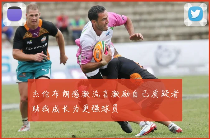 杰伦布朗感激流言激励自己质疑者助我成长为更强球员