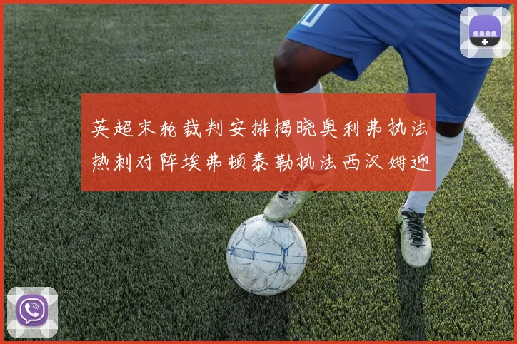英超末轮裁判安排揭晓奥利弗执法热刺对阵埃弗顿泰勒执法西汉姆迎战利兹联